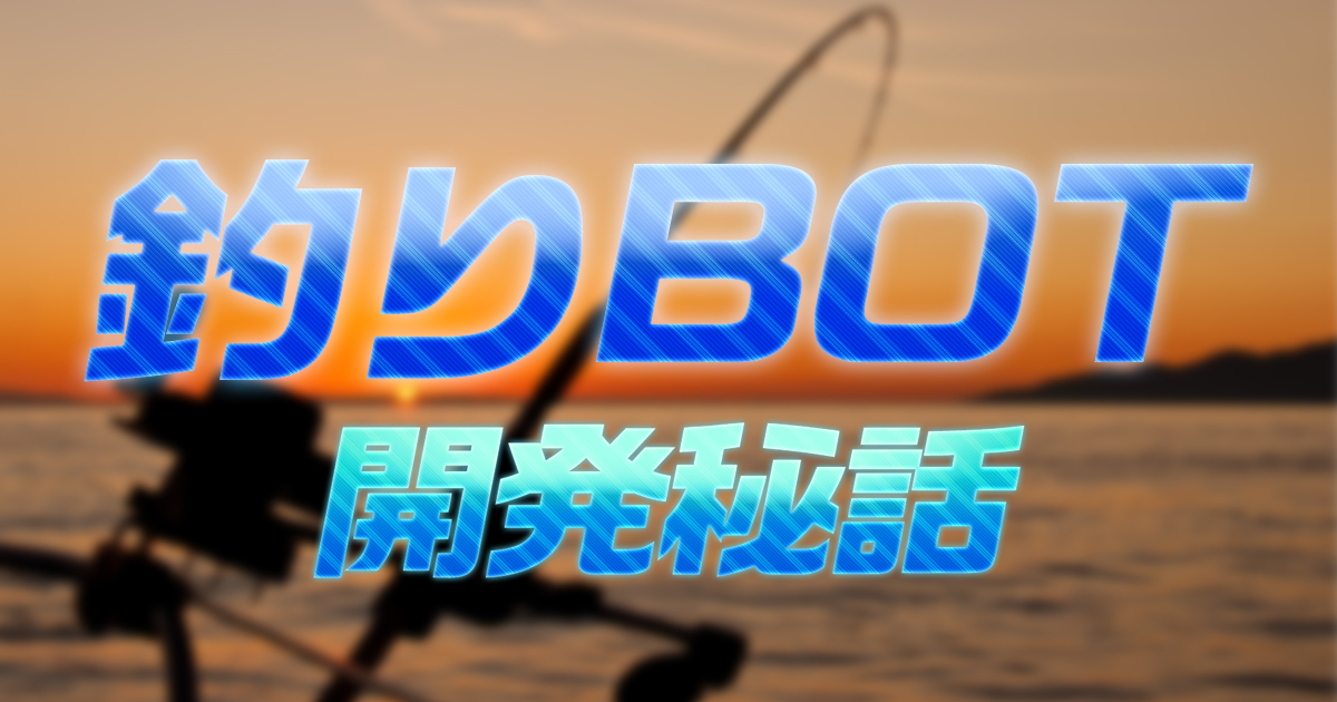 【BOT開発秘話】釣りBOT開発しました！