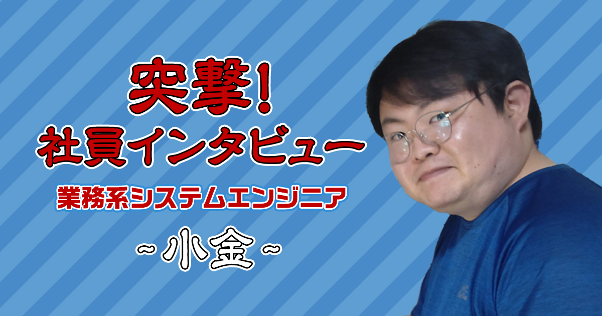 【社員インタビュー】業務系システムエンジニア:小金さん