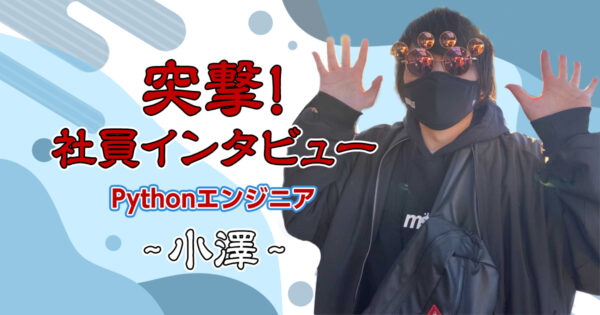 【社員インタビュー】Pythonエンジニア:小澤さん