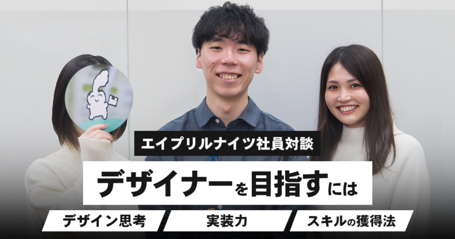 デザイナーを目指すには。未経験からプロへと駆け上がれた理由【エイプリルナイツ社員対談 】