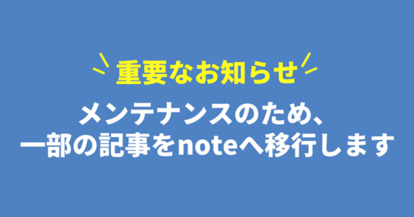 【重要】メンテナンスのため、過去記事をnoteに移行しました